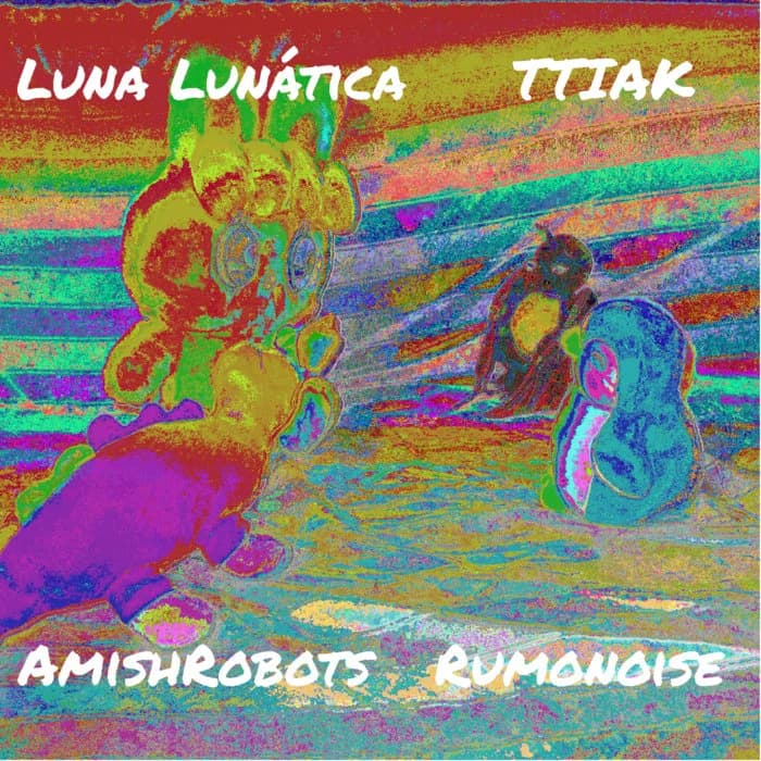 Luna Lunática ⌀ ThisTongueIsAKnife ⌀ Amishrobots ⌀ Rumonoise