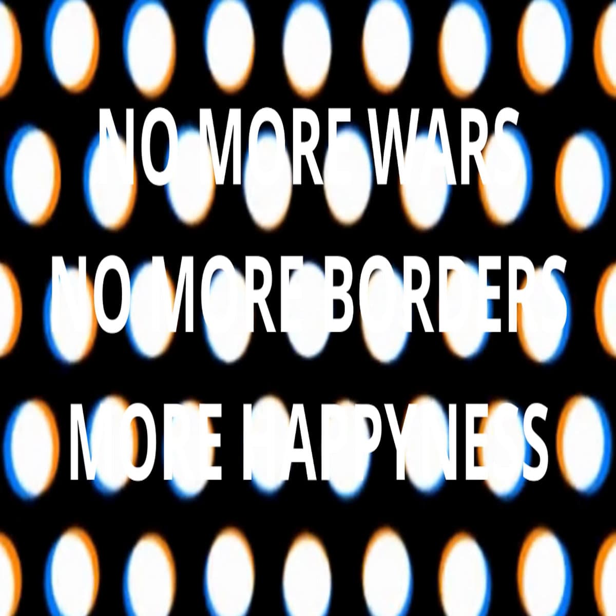 No More WARS, No More BORDERS, More HAPPYNESS